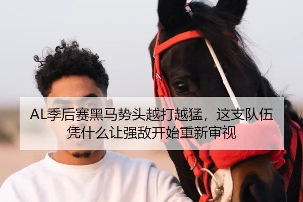 AL季后赛黑马势头越打越猛，这支队伍凭什么让强敌开始重新审视